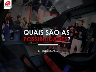 QUAIS SÃO AS
POSSIBILIDADES?
E TENDÊNCIAS...
 