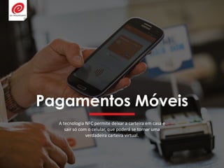 Pagamentos Móveis
A tecnologia NFC permite deixar a carteira em casa e
sair só com o celular, que poderá se tornar uma
verdadeira carteira virtual.
 