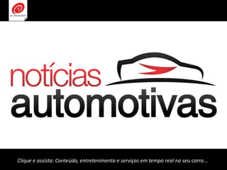 Clique e assista: Conteúdo, entretenimento e serviços em tempo real no seu carro...
 