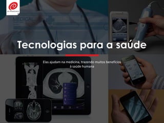 Tecnologias para a saúde
Elas ajudam na medicina, trazendo muitos benefícios
à saúde humana
 