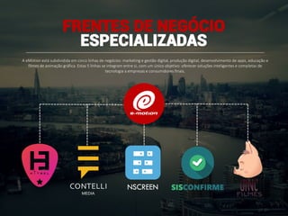 A eMotion está subdividida em cinco linhas de negócios: marketing e gestão digital, produção digital, desenvolvimento de apps, educação e
filmes de animação gráfica. Estas 5 linhas se integram entre si, com um único objetivo: oferecer soluções inteligentes e completas de
tecnologia a empresas e consumidores finais.
FRENTES DE NEGÓCIO
ESPECIALIZADAS
 
