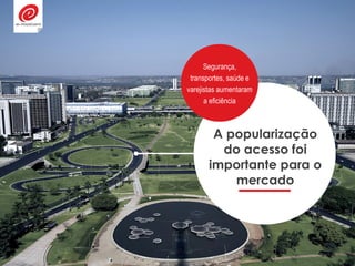 A popularização
do acesso foi
importante para o
mercado
Segurança,
transportes, saúde e
varejistas aumentaram
a eficiência
 