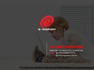 POLIANA GODINHO PIRES
DIRETORA DE PRODUTOS E MARKETING
poliana@emotiondigital.com.br
contato@polianagodinho.com.br
 