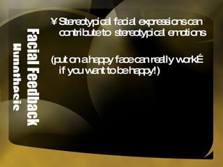 Facial Feedback Hypothesis Stereotypical facial expressions can contribute to  stereotypical emotions (put on a happy face can really work… if you want to be happy!) 