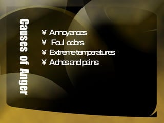 Causes  of  Anger Annoyances Foul odors Extreme temperatures Aches and pains 