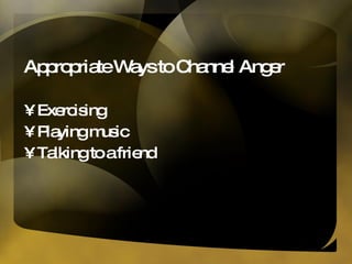 Appropriate Ways to Channel Anger Exercising Playing music Talking to a friend 