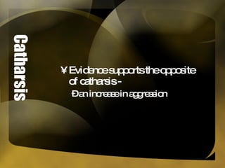 Catharsis Evidence supports the opposite of catharsis -  an increase in aggression 