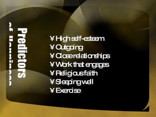 Predictors  of  Happiness High self-esteem Outgoing Close relationships Work that engages Religious faith Sleeping well Exercise 
