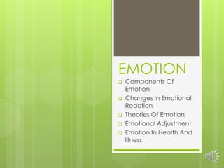 EMOTION
 Components Of
Emotion
 Changes In Emotional
Reaction
 Theories Of Emotion
 Emotional Adjustment
 Emotion In Health And
Illness
 