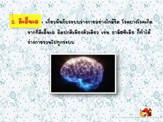 2. ดีเอ็นเอ : เกี่ยวพันกับระบบร่างกายอย่างใกล้ชิด โรคบางโรคเกิด
จากที่ดีเอ็นเอ ผิดปกติเพียงตัวเดียว เช่น ธาลัสซีเมีย ก็ทาให้
ร่างกายรวนไปทุกระบบ
 