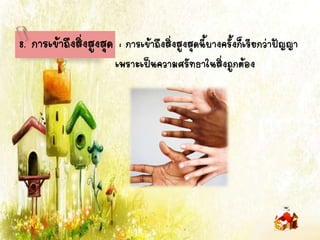 8. การเข้าถึงสิ่งสูงสุด : การเข้าถึงสิ่งสูงสุดนี้บางครั้งก็เรียกว่าปัญญา
เพราะเป็นความศรัทธาในสิ่งถูกต้อง
 