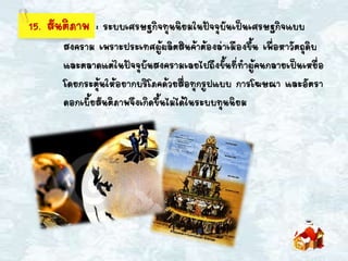 15. สันติภาพ : ระบบเศรษฐกิจทุนนิยมในปัจจุบันเป็นเศรษฐกิจแบบ
สงคราม เพราะประเทศผู้ผลิตสินค้าต้องล่าเมืองขึ้น เพื่อหาวัตถุดิบ
และตลาดแต่ในปัจจุบันสงครามเลยไปถึงขั้นที่ทาผู้คนกลายเป็นเหยื่อ
โดยกระตุ้นให้อยากบริโภคด้วยสื่อทุกรูปแบบ การโฆษณา และอัตรา
ดอกเบี้ยสันติภาพจึงเกิดขึ้นไม่ได้ในระบบทุนนิยม
 