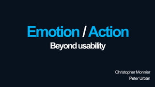 Emotion /Action
Beyond usability
Christopher Monnier
Peter Urban

 