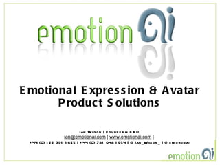 Emotional Expression & Avatar Product Solutions Ian Wilson | Founder & CEO [email_address]  |  www.emotionai.com  |  +44 (0) 122 391 1655 | +44 (0) 781 048 1954 | @Ian_Wilson_ | @emotionai 