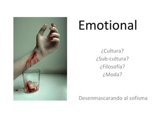 Emotional ¿Cultura?  ¿Sub-cultura?  ¿Filosofía?  ¿Moda?  Desenmascarando al sofisma 