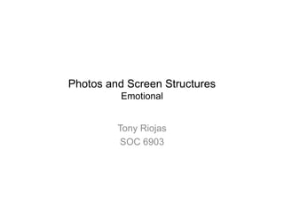 Photos and Screen Structures
Emotional
Tony Riojas
SOC 6903

 
