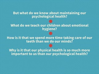 But what do we know about maintaining our
psychological health? 
What do we teach our children about emotional
hygiene? 
H...