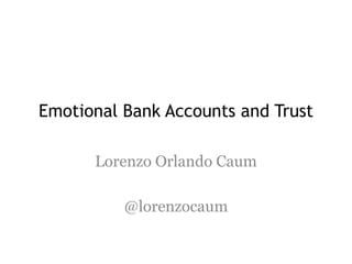 Emotional Bank Accounts and Trust  Lorenzo Orlando Caum @lorenzocaum 