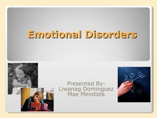 Emotional Disorders Presented By: Liwanag Dominguez Mae Mendiola 