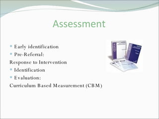 Assessment Early identification Pre-Referral:  Response to Intervention Identification Evaluation: Curriculum Based Measurement (CBM) 