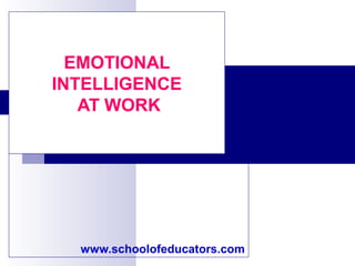 EMOTIONAL
INTELLIGENCE
AT WORK
www.schoolofeducators.com
 