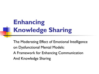 Enhancing  Knowledge Sharing The Moderating Effect of Emotional Intelligence  on Dysfunctional Mental Models: A Framework for Enhancing Communication And Knowledge Sharing 