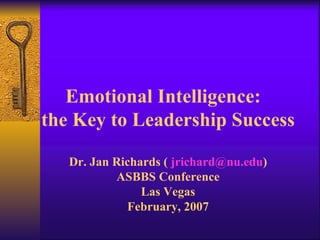 Emotional Intelligence:  the Key to Leadership Success Dr. Jan Richards (  [email_address] ) ASBBS Conference Las Vegas February, 2007 