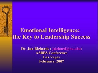 Emotional Intelligence:  the Key to Leadership Success Dr. Jan Richards (  [email_address] ) ASBBS Conference Las Vegas February, 2007 