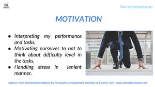 MOTIVATION
Visit: self motivation tips
Improve Your Emotional Intelligence by Personality Development Training by Experts, visit - www.strengthstheatre.com
● Interpreting my performance
and tasks.
● Motivating ourselves to not to
think about difficulty level in
the tasks.
● Handling stress in lenient
manner.
 