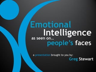 Emotional
      Intelligence
as seen on…
           people’s faces
a presentation brought to you by:
                             Greg Stewart
 