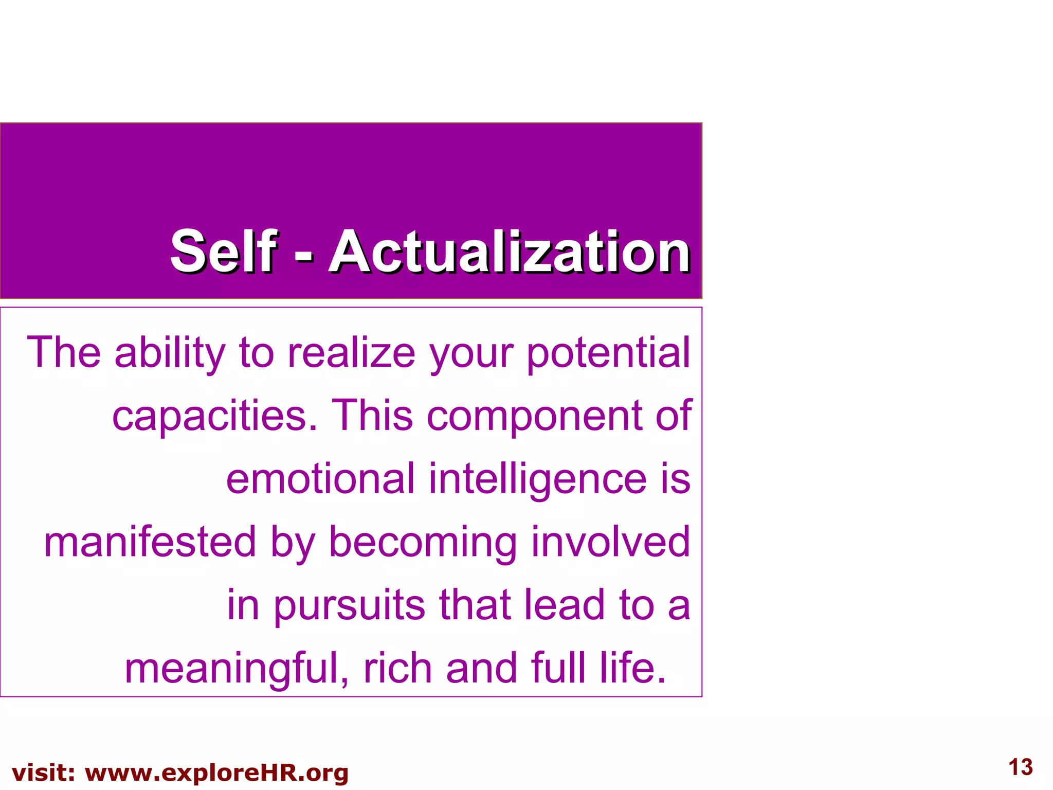 Self - Actualization The ability to realize your potential capacities. This component of emotional intelligence is manifested by becoming involved in pursuits that lead to a meaningful, rich and full life.  