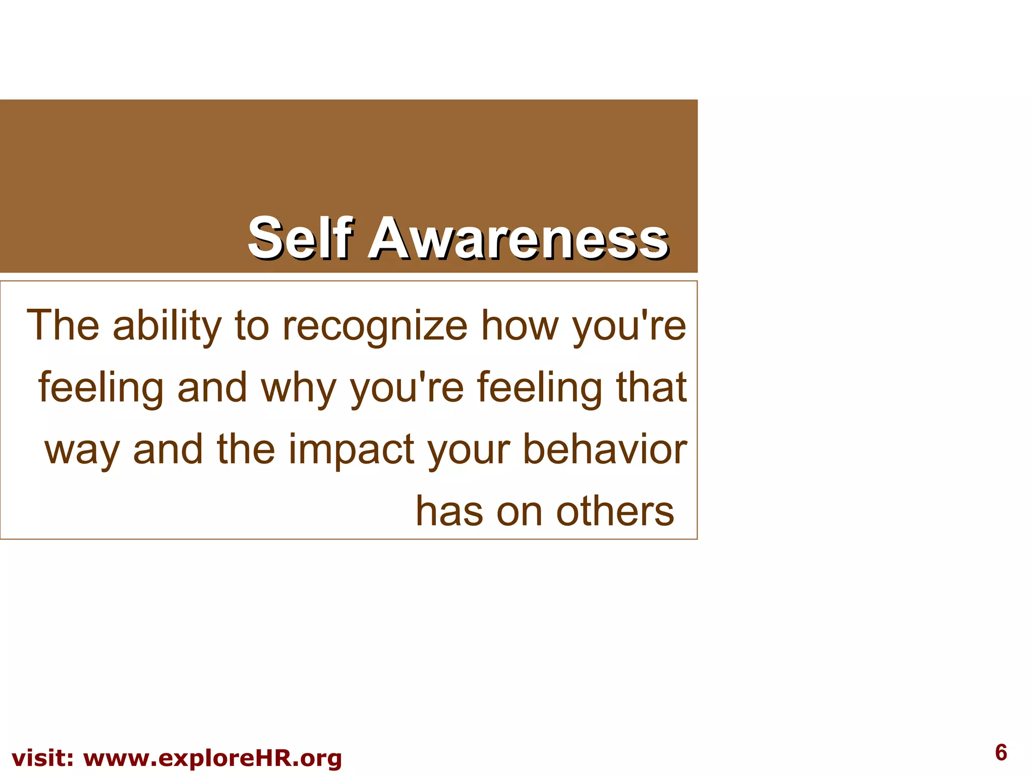 Self Awareness The ability to recognize how you're feeling and why you're feeling that way and the impact your behavior has on others  