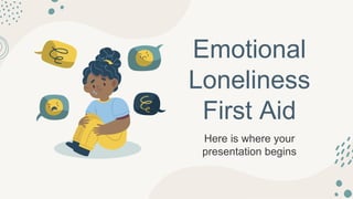 Emotional
Loneliness
First Aid
Here is where your
presentation begins
 