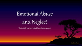 The invisible and over looked form of mistreatment
Emotional Abuse
and Neglect
By: Grace Hege
 