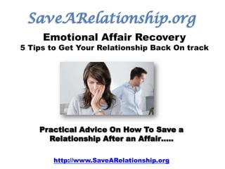 SaveARelationship.org Emotional Affair Recovery 5 Tips to Get Your Relationship Back On track Practical Advice On How To Save a Relationship After an Affair….. http://www.SaveARelationship.org 