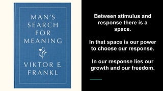 Between stimulus and
response there is a
space.
In that space is our power
to choose our response.
In our response lies our
growth and our freedom.
 