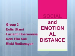SOCIAL 
and 
EMOTION 
AL 
DISTANCE 
Group 3 
-Eulis Utami 
-Fuzianti Hoerunnisa 
-Reni Eka Sari 
-Ricki Rediansyah 
 