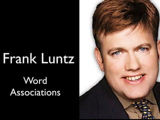 George Lakoff
Frank Luntz
Word
Associations
 