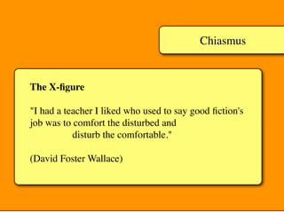 Chiasmus
The X-ﬁgure
"I had a teacher I liked who used to say good ﬁction's
job was to comfort the disturbed and
disturb the comfortable."
(David Foster Wallace)
 