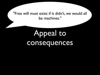Appeal to
consequences
"Free will must exist: if it didn't, we would all
be machines."
 
