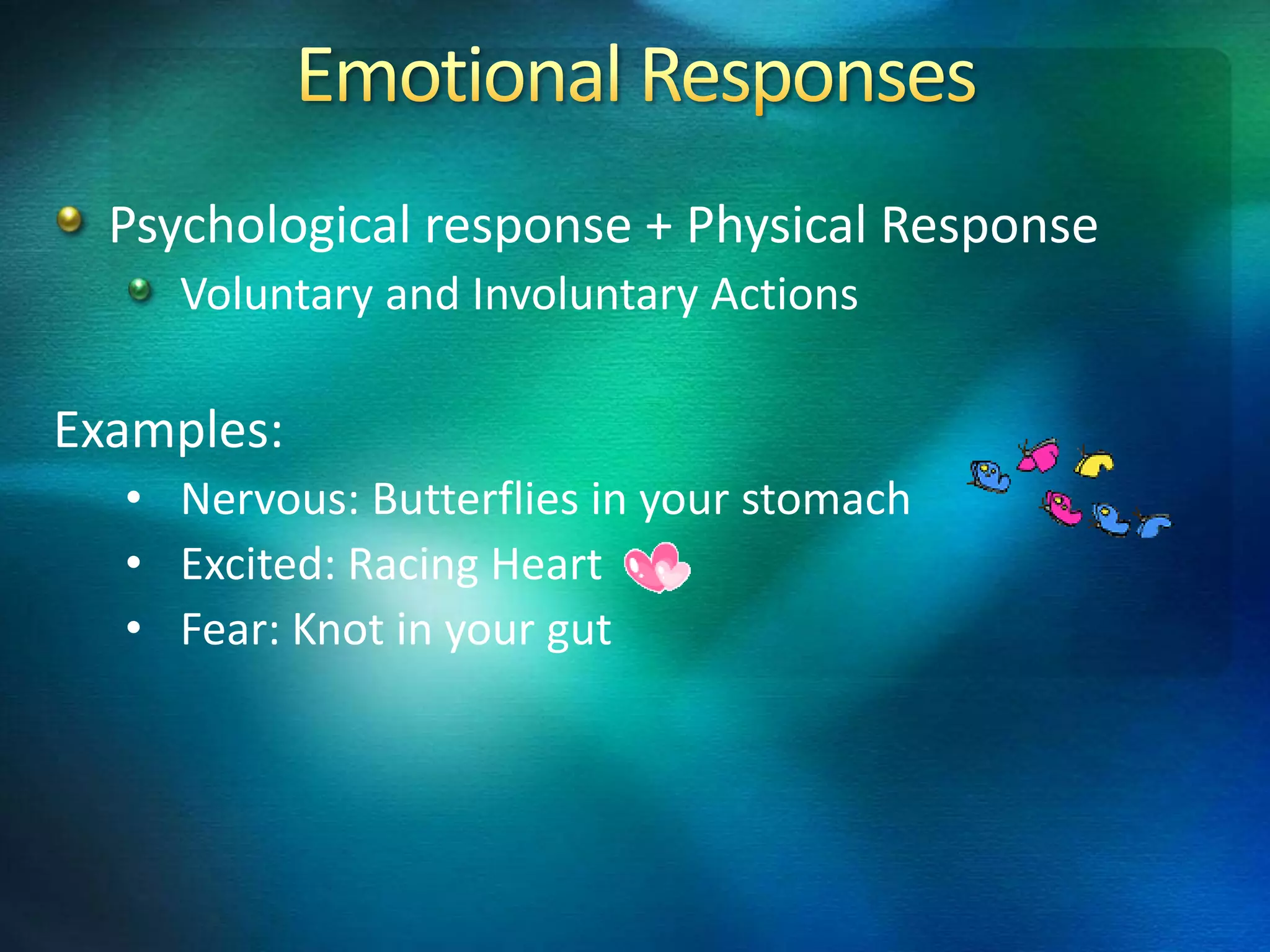 Psychological response + Physical Response
     Voluntary and Involuntary Actions

Examples:
  • Nervous: Butterflies in your stomach
  • Excited: Racing Heart
  • Fear: Knot in your gut
 