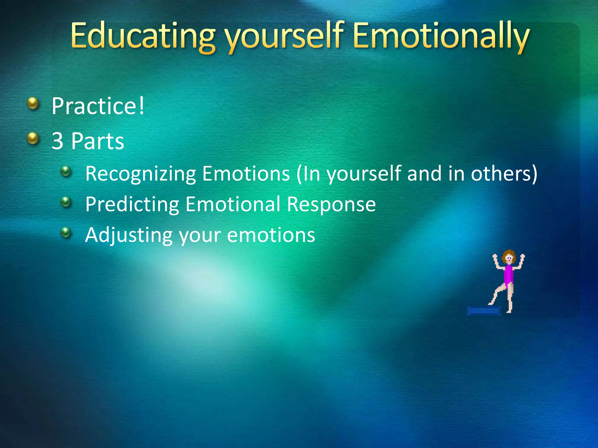 Practice!
3 Parts
   Recognizing Emotions (In yourself and in others)
   Predicting Emotional Response
   Adjusting your emotions
 