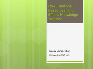 How Emotional
Based Learning
Effects Knowledge
Transfer
KnowledgeShift Inc.
Nancy Munro, CEO
 