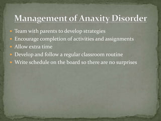  Team with parents to develop strategies
 Encourage completion of activities and assignments
 Allow extra time
 Develop and follow a regular classroom routine
 Write schedule on the board so there are no surprises
 