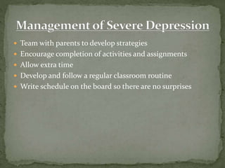  Team with parents to develop strategies
 Encourage completion of activities and assignments
 Allow extra time
 Develop and follow a regular classroom routine
 Write schedule on the board so there are no surprises
 
