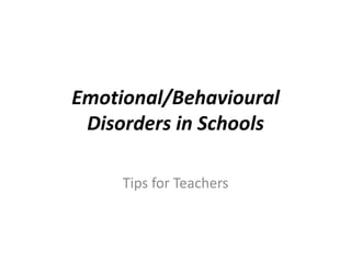 Emotional/Behavioural
 Disorders in Schools

     Tips for Teachers
 
