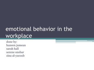 emotional behavior in the
workplace
done by:
haneen jumean
sarah hall
serene snobar
zina al-yacoub
 
