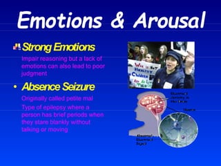 Emotions & Arousal
StrongEmotions
Impair reasoning but a lack of
emotions can also lead to poor
judgment
• AbsenceSeizure
Originally called petite mal
Type of epilepsy where a
person has brief periods when
they stare blankly without
talking or moving
 
