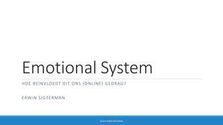Emotional System
HOE BEÏNVLOEDT DIT ONS (ONLINE) GEDRAG?
ERWIN SIGTERMAN
©2014 ERWIN SIGTERMAN
 
