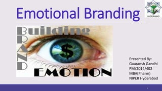 Emotional Branding
Presented By:
Gauransh Gandhi
PM/2014/402
MBA(Pharm)
NIPER Hyderabad
1
 